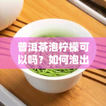 普洱茶泡柠檬可以吗？如何泡出口感？