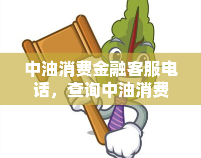 中油消费金融客服电话，查询中油消费金融问题？拨打客服电话快速解决！