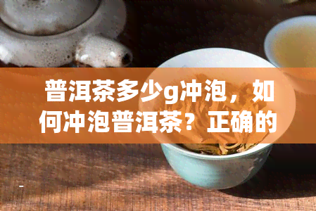 普洱茶多少g冲泡，如何冲泡普洱茶？正确的分量是多少克？