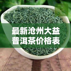 最新沧州大益普洱茶价格表查询