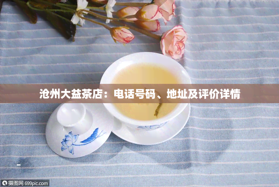 沧州大益茶店：电话号码、地址及评价详情