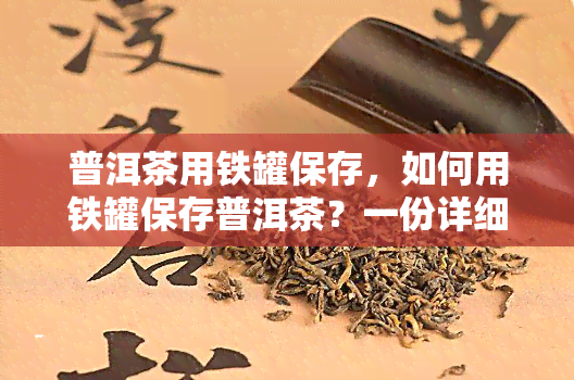 普洱茶用铁罐保存，如何用铁罐保存普洱茶？一份详细指南