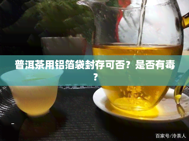 普洱茶用铝箔袋封存可否？是否有？