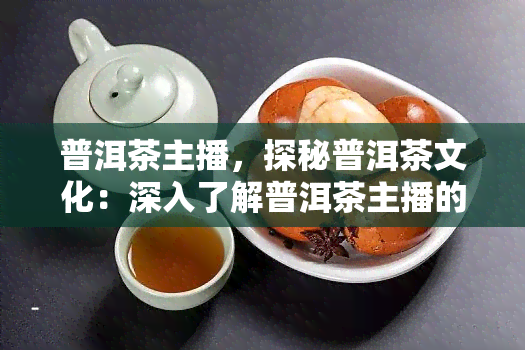 普洱茶主播，探秘普洱茶文化：深入了解普洱茶主播的日常工作与生活