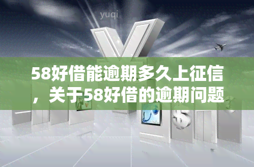 58好借能逾期多久上，关于58好借的逾期问题：会否影响您的记录？