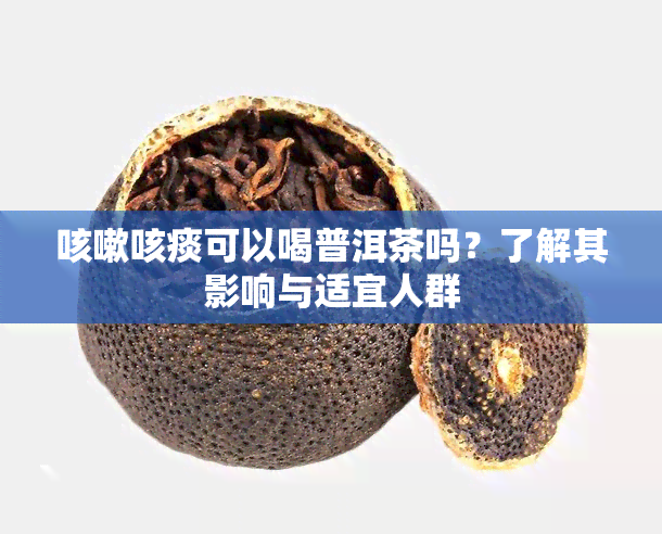 咳嗽咳痰可以喝普洱茶吗？了解其影响与适宜人群