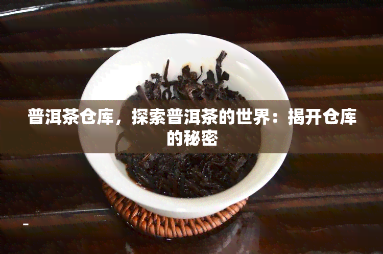 普洱茶仓库，探索普洱茶的世界：揭开仓库的秘密