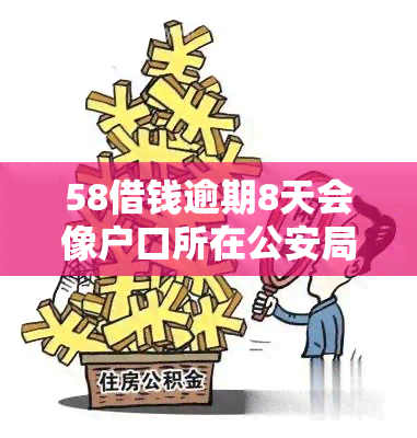 58借钱逾期8天会像户口所在公安局提交吗，逾期8天：'58借钱'是否会将你的信息提交给户所在地公安局？