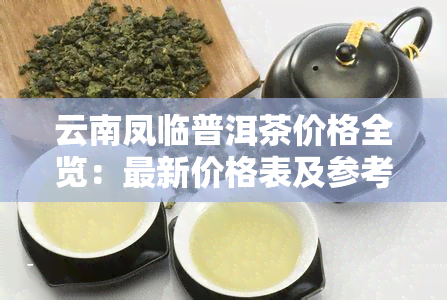 云南凤临普洱茶价格全览：最新价格表及参考价