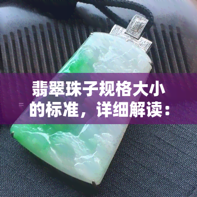 翡翠珠子规格大小的标准，详细解读：翡翠珠子规格大小的标准与选购指南