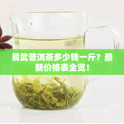 易武普洱茶多少钱一斤？最新价格表全览！