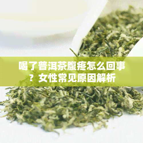 喝了普洱茶腹疼怎么回事？女性常见原因解析