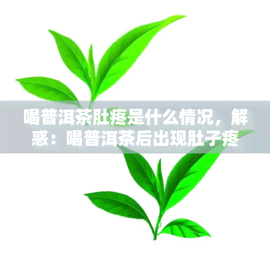 喝普洱茶肚疼是什么情况，解惑：喝普洱茶后出现肚子疼痛的原因是什么？