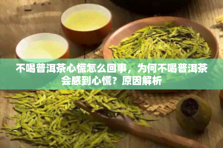 不喝普洱茶心慌怎么回事，为何不喝普洱茶会感到心慌？原因解析