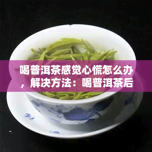 喝普洱茶感觉心慌怎么办，解决方法：喝普洱茶后感到心慌应该怎么做？