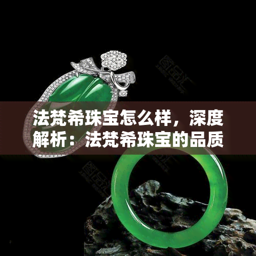 法梵希珠宝怎么样，深度解析：法梵希珠宝的品质、设计与市场表现