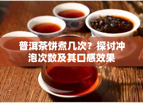 普洱茶饼煮几次？探讨冲泡次数及其口感效果