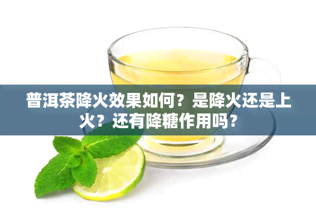 普洱茶降火效果如何？是降火还是上火？还有降糖作用吗？