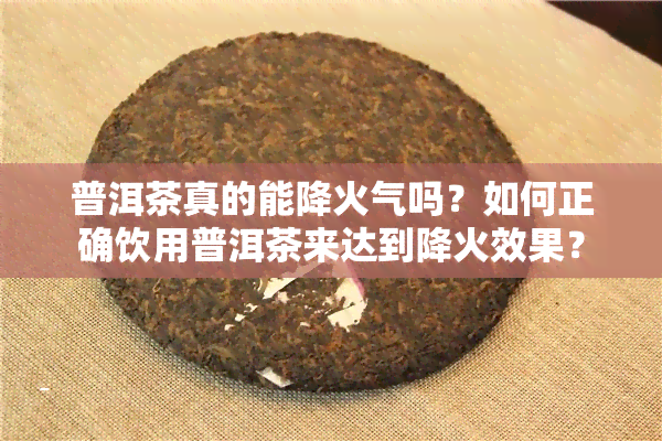 普洱茶真的能降火气吗？如何正确饮用普洱茶来达到降火效果？