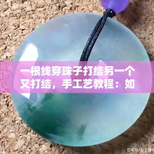 一根线穿珠子打结另一个又打结，手工艺教程：如何用一根线穿珠子并打好两个结？