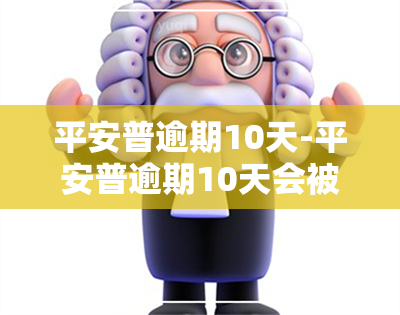 平安普逾期10天-平安普逾期10天会被起诉吗