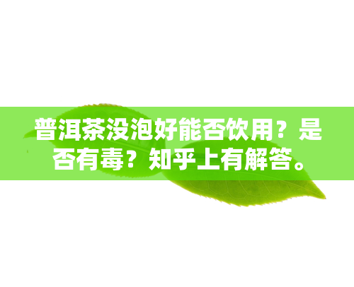 普洱茶没泡好能否饮用？是否有？知乎上有解答。