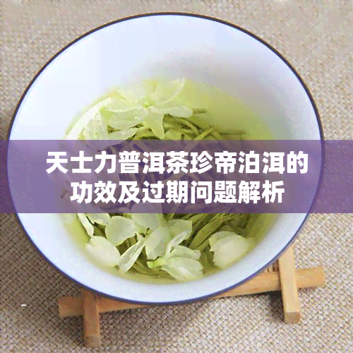 天士力普洱茶珍帝泊洱的功效及过期问题解析