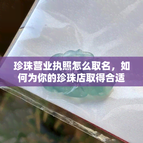 珍珠营业执照怎么取名，如何为你的珍珠店取得合适的营业执照？