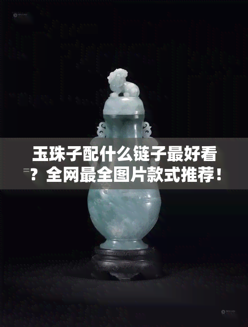 玉珠子配什么链子更好看？全网最全图片款式推荐！