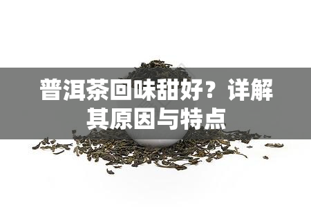 普洱茶回味甜好？详解其原因与特点