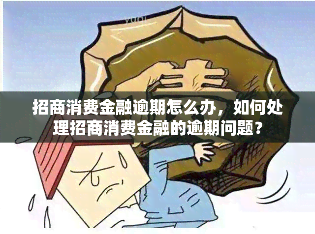 招商消费金融逾期怎么办，如何处理招商消费金融的逾期问题？