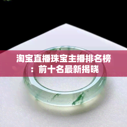 淘宝直播珠宝主播排名榜：前十名最新揭晓