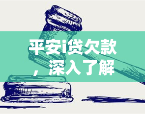 平安i贷欠款，深入了解平安i贷欠款：原因、后果及解决方案