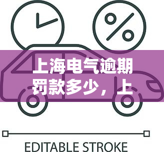 上海电气逾期罚款多少，上海电气逾期罚款金额公布