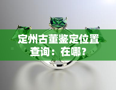 定州古董鉴定位置查询：在哪？