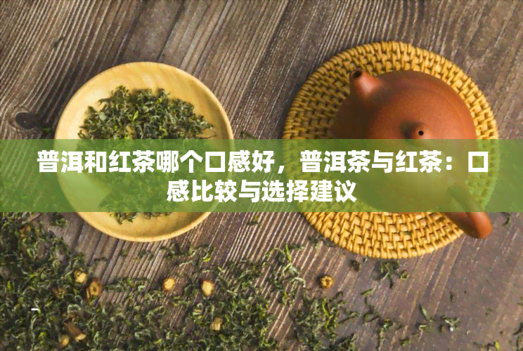 普洱和红茶哪个口感好，普洱茶与红茶：口感比较与选择建议