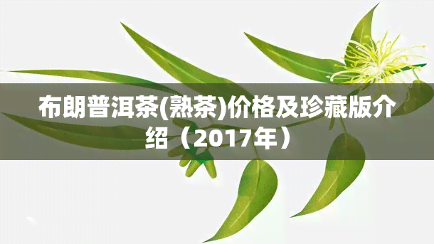 布朗普洱茶(熟茶)价格及珍藏版介绍（2017年）