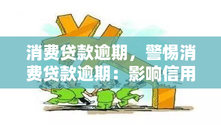 消费贷款逾期，警惕消费贷款逾期：影响信用记录及可能的法律后果