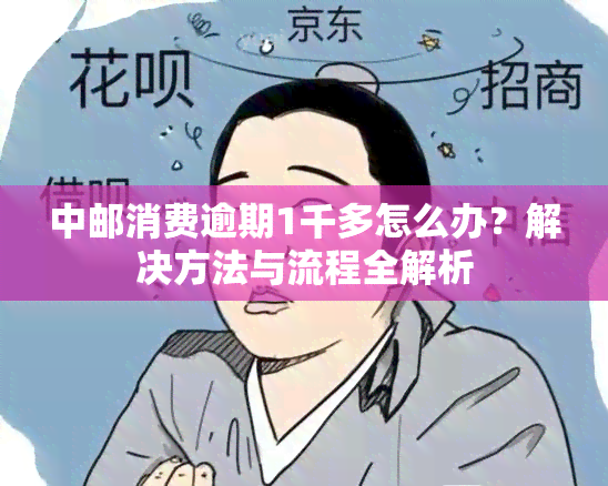 中邮消费逾期1千多怎么办？解决方法与流程全解析