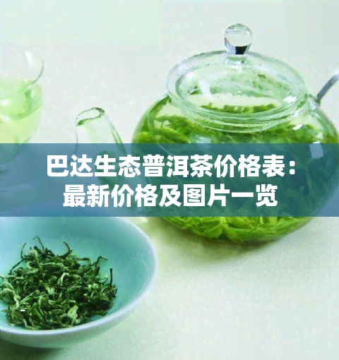 巴达生态普洱茶价格表：最新价格及图片一览