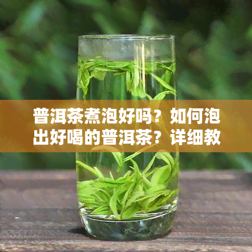 普洱茶煮泡好吗？如何泡出好喝的普洱茶？详细教程