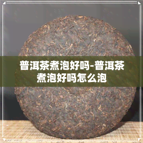 普洱茶煮泡好吗-普洱茶煮泡好吗怎么泡