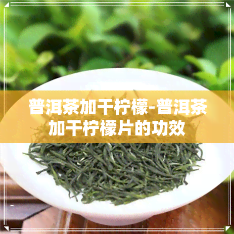 普洱茶加干柠檬-普洱茶加干柠檬片的功效