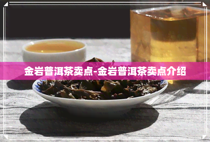 金岩普洱茶卖点-金岩普洱茶卖点介绍