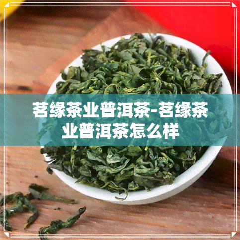 茗缘茶业普洱茶-茗缘茶业普洱茶怎么样