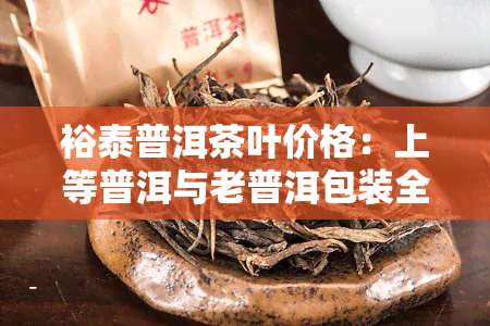 裕泰普洱茶叶价格：上等普洱与老普洱包装全览