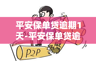 平安保单贷逾期1天-平安保单贷逾期1天会怎样