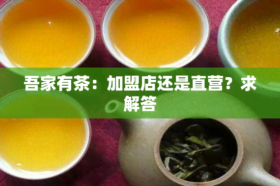 吾家有茶：加盟店还是直营？求解答