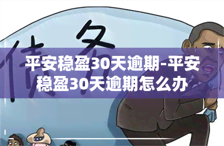 平安稳盈30天逾期-平安稳盈30天逾期怎么办