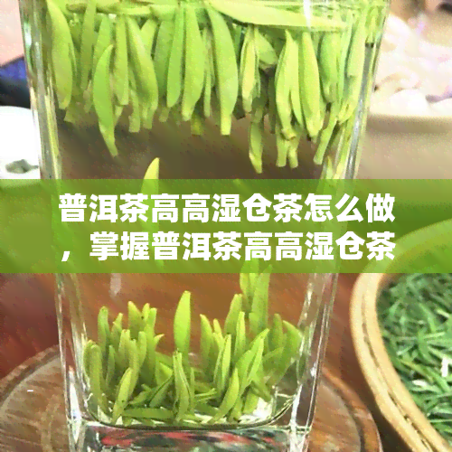 普洱茶高高湿仓茶怎么做，掌握普洱茶高高湿仓茶的制作方法